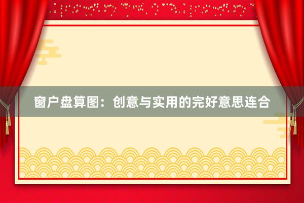 窗户盘算图:创意与实用的完好意思连合