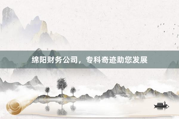 绵阳财务公司，专科奇迹助您发展